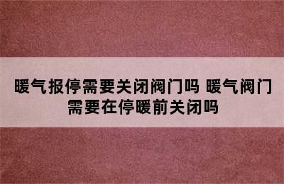 暖气报停需要关闭阀门吗 暖气阀门需要在停暖前关闭吗